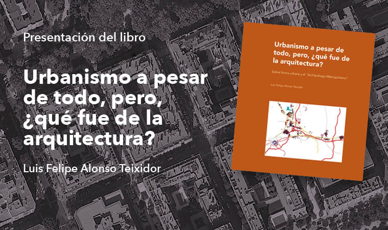 Urbanismo a pesar de todo, pero, ¿qué fue de la arquitectura? Luis Felipe Alonso Teixidor